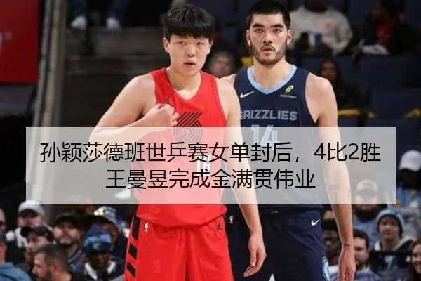 孙颖莎德班世乒赛女单封后，4比2胜王曼昱完成金满贯伟业