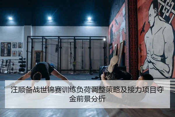 汪顺备战世锦赛训练负荷调整策略及接力项目夺金前景分析