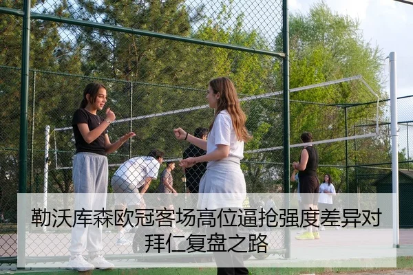 勒沃库森欧冠客场高位逼抢强度差异对拜仁复盘之路